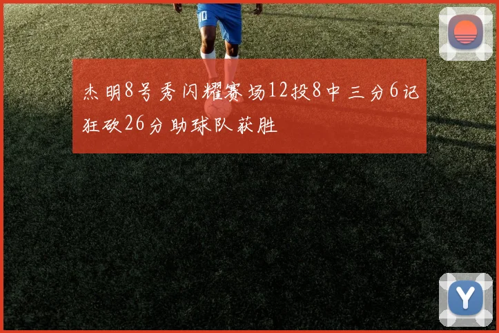 杰明8号秀闪耀赛场12投8中三分6记狂砍26分助球队获胜