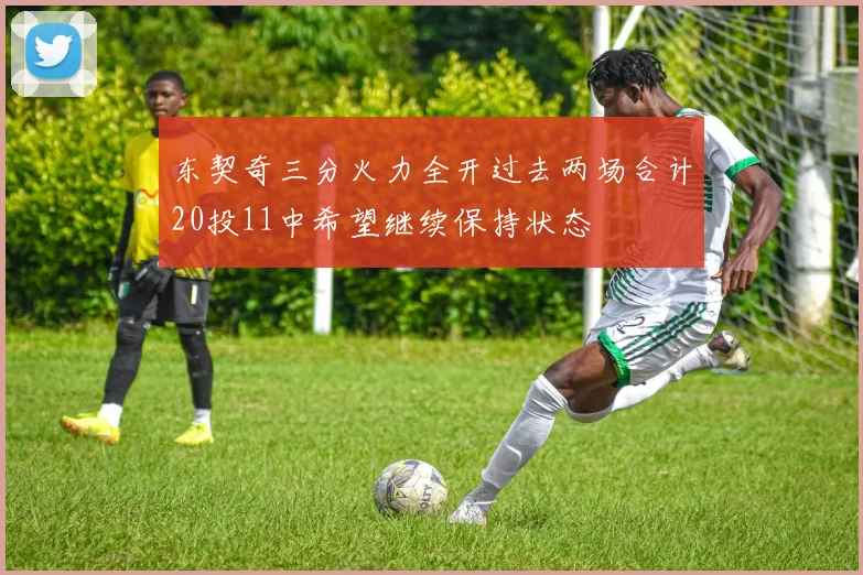 东契奇三分火力全开过去两场合计20投11中希望继续保持状态