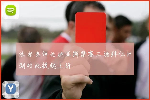 法尔克评论迪亚斯禁赛三场拜仁计划对此提起上诉
