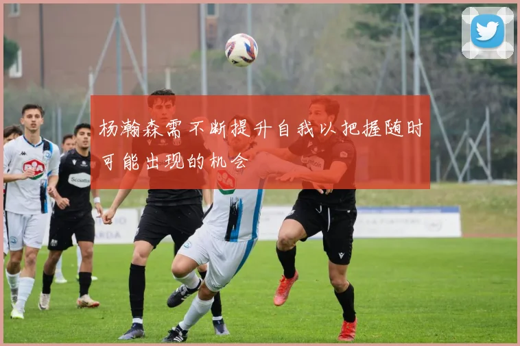 杨瀚森需不断提升自我以把握随时可能出现的机会