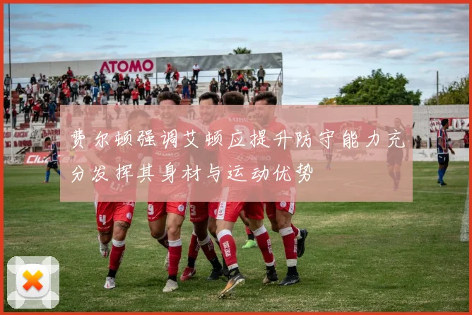 费尔顿强调艾顿应提升防守能力充分发挥其身材与运动优势