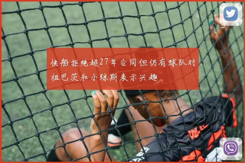 快船拒绝超27年合同但仍有球队对祖巴茨和小琼斯表示兴趣