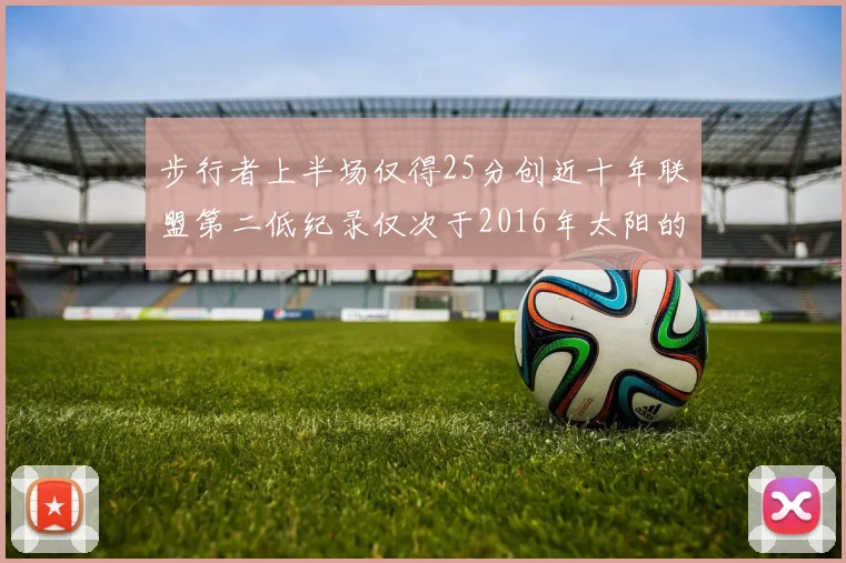步行者上半场仅得25分创近十年联盟第二低纪录仅次于2016年太阳的22分