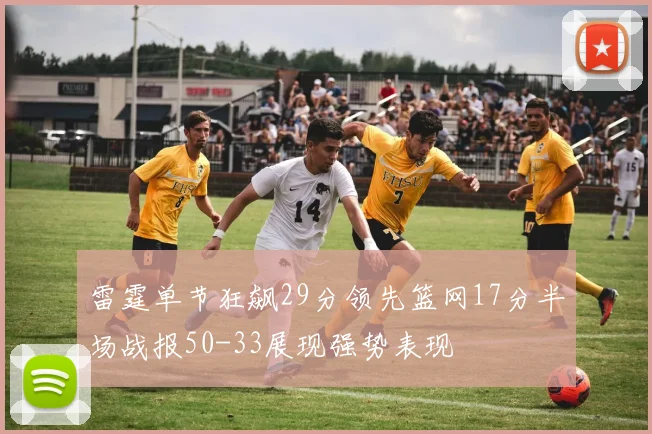雷霆单节狂飙29分领先篮网17分半场战报50-33展现强势表现