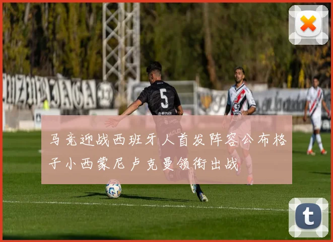 马竞迎战西班牙人首发阵容公布格子小西蒙尼卢克曼领衔出战