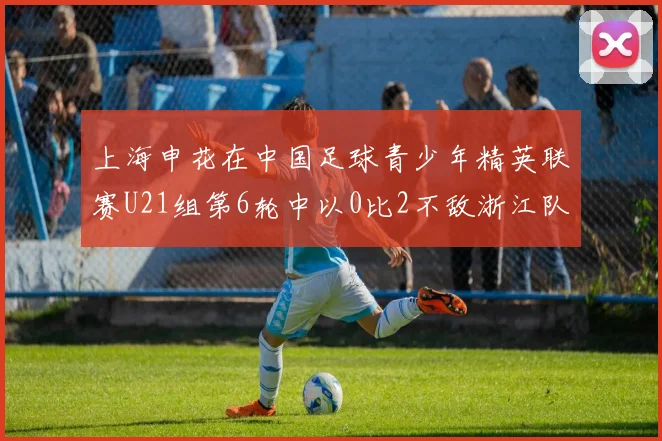 上海申花在中国足球青少年精英联赛U21组第6轮中以0比2不敌浙江队
