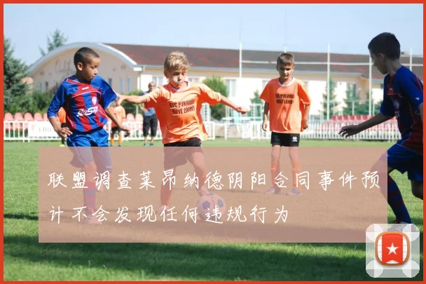 联盟调查莱昂纳德阴阳合同事件预计不会发现任何违规行为