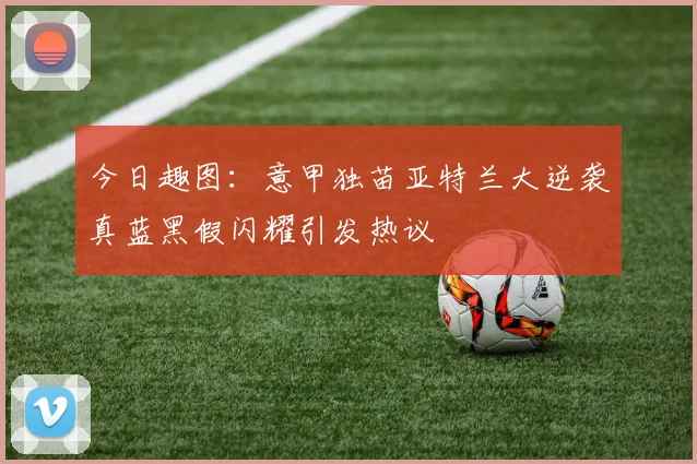 今日趣图：意甲独苗亚特兰大逆袭真蓝黑假闪耀引发热议