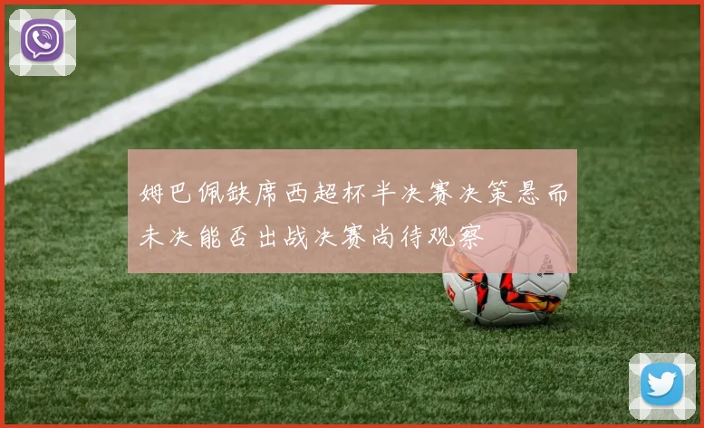 姆巴佩缺席西超杯半决赛决策悬而未决能否出战决赛尚待观察