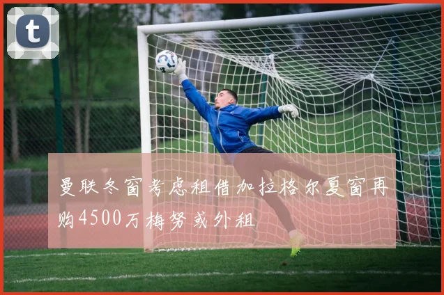 曼联冬窗考虑租借加拉格尔夏窗再购4500万梅努或外租