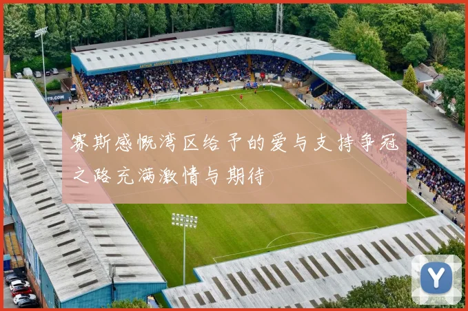 赛斯感慨湾区给予的爱与支持争冠之路充满激情与期待