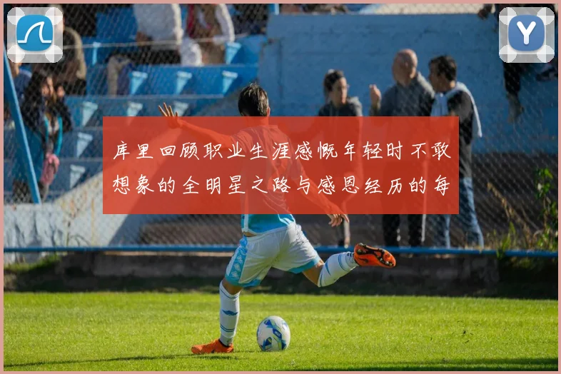 库里回顾职业生涯感慨年轻时不敢想象的全明星之路与感恩经历的每一步