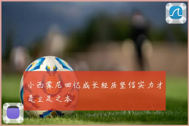 小西蒙尼回忆成长经历坚信实力才是立足之本