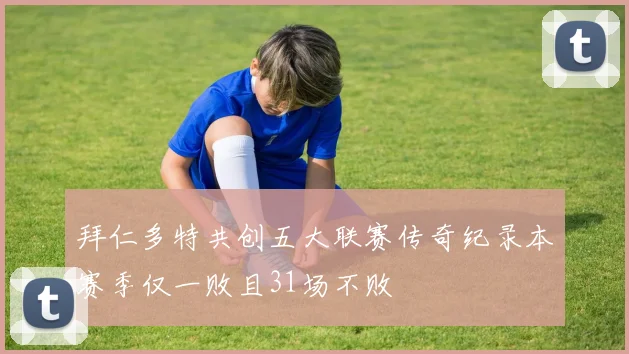 拜仁多特共创五大联赛传奇纪录本赛季仅一败且31场不败
